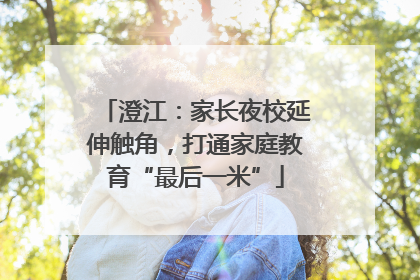 澄江：家长夜校延伸触角，打通家庭教育“最后一米”