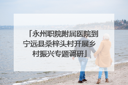 永州职院附属医院到宁远县桑梓头村开展乡村振兴专题调研
