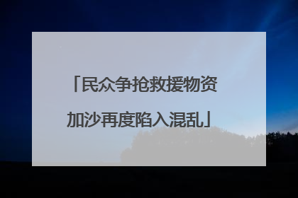民众争抢救援物资 加沙再度陷入混乱