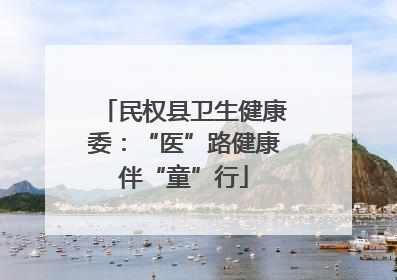 民权县卫生健康委：“医”路健康伴“童”行