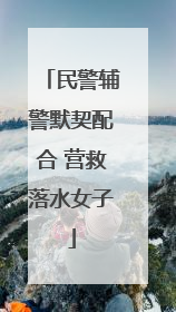 民警辅警默契配合 营救落水女子