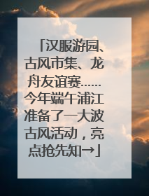 汉服游园、古风市集、龙舟友谊赛……今年端午浦江准备了一大波古风活动，亮点抢先知→