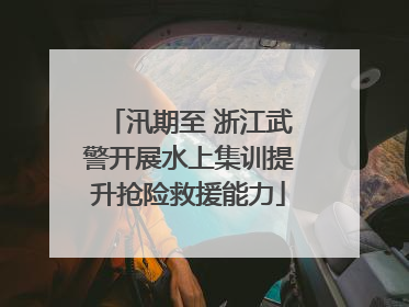 汛期至 浙江武警开展水上集训提升抢险救援能力