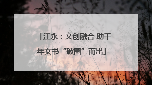 江永：文创融合 助千年女书“破圈”而出