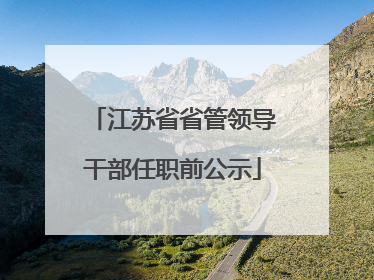 江苏省省管领导干部任职前公示