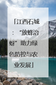江西石城：“放蜂治蚜”助力绿色防控与农业发展
