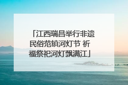 江西瑞昌举行非遗民俗范镇河灯节 祈福祭祀河灯飘满江