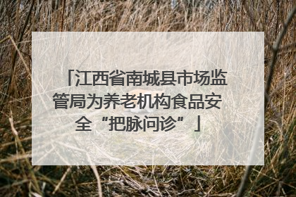 江西省南城县市场监管局为养老机构食品安全“把脉问诊”