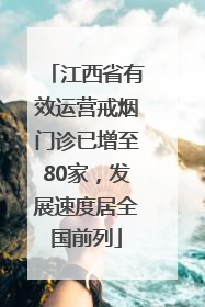 江西省有效运营戒烟门诊已增至80家，发展速度居全国前列