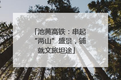 池黄高铁：串起“两山”盛景，铺就文旅坦途