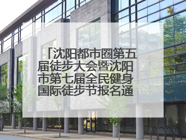 沈阳都市圈第五届徒步大会暨沈阳市第七届全民健身国际徒步节报名通道开启