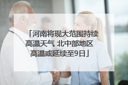 河南将现大范围持续高温天气 北中部地区高温或延续至9日