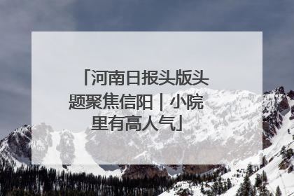 河南日报头版头题聚焦信阳｜小院里有高人气