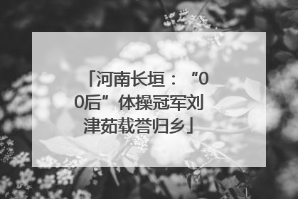 河南长垣：“00后”体操冠军刘津茹载誉归乡