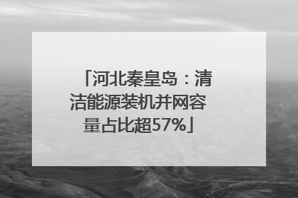 河北秦皇岛：清洁能源装机并网容量占比超57%
