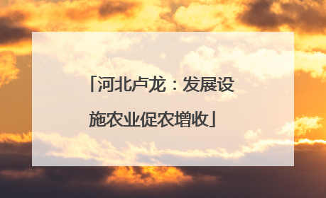 河北卢龙：发展设施农业促农增收