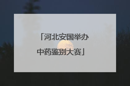 河北安国举办中药鉴别大赛