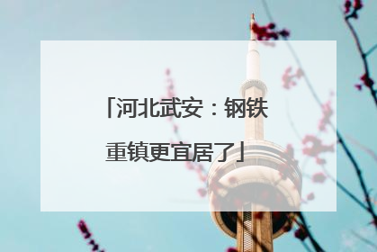 河北武安：钢铁重镇更宜居了