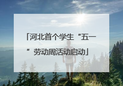 河北首个学生“五一”劳动周活动启动