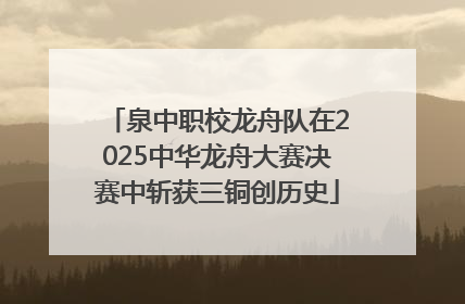 泉中职校龙舟队在2025中华龙舟大赛决赛中斩获三铜创历史