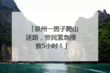 泉州一男子爬山迷路，警民紧急搜救5小时！