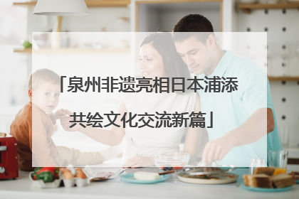 泉州非遗亮相日本浦添 共绘文化交流新篇