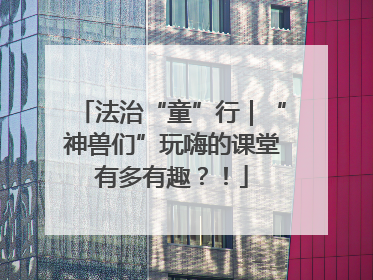 法治“童”行｜“神兽们”玩嗨的课堂有多有趣？！