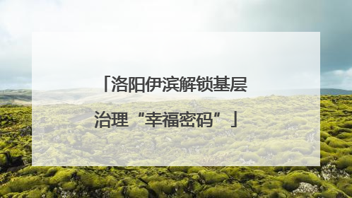 洛阳伊滨解锁基层治理“幸福密码”