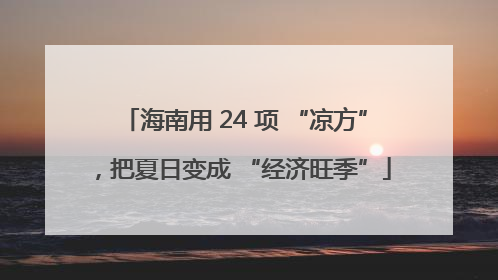 海南用 24 项 “凉方”，把夏日变成 “经济旺季”