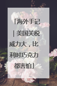 海外手记｜美国关税威力大，比利时巧克力都害怕