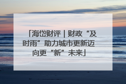 海岱财评｜财政“及时雨”助力城市更新迈向更“新”未来