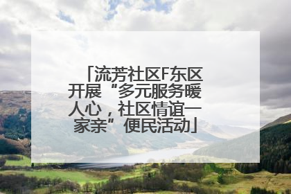 流芳社区F东区开展“多元服务暖人心，社区情谊一家亲”便民活动