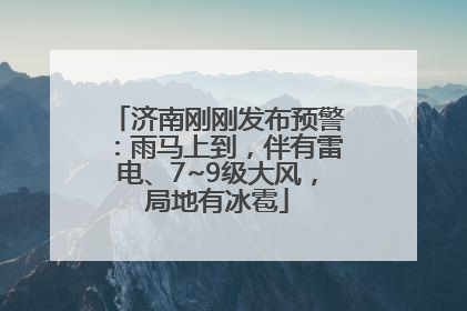 济南刚刚发布预警：雨马上到，伴有雷电、7~9级大风，局地有冰雹