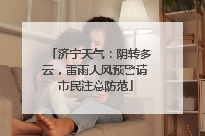 济宁天气：阴转多云，雷雨大风预警请市民注意防范