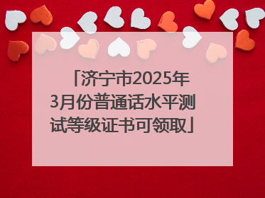 济宁市2025年3月份普通话水平测试等级证书可领取