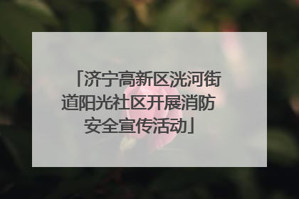 济宁高新区洸河街道阳光社区开展消防安全宣传活动