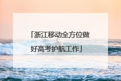 浙江移动全方位做好高考护航工作