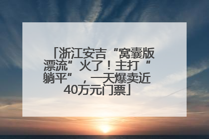 浙江安吉“窝囊版漂流”火了！主打“躺平”，一天爆卖近40万元门票