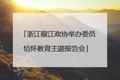浙江椒江政协举办委员情怀教育主题报告会