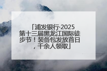 浦发银行·2025第十三届黑龙江国际徒步节！装备包发放首日，千余人领取