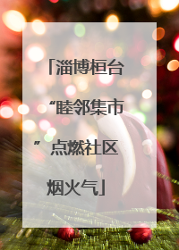 淄博桓台“睦邻集市”点燃社区烟火气
