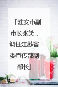 淮安市副市长张笑，调任江苏省委宣传部副部长