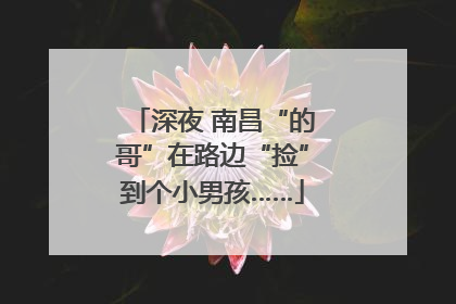 深夜 南昌“的哥”在路边“捡”到个小男孩……
