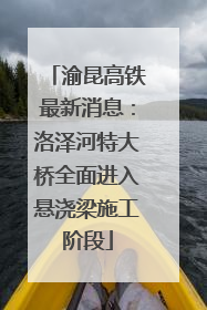 渝昆高铁最新消息：洛泽河特大桥全面进入悬浇梁施工阶段