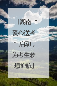 湖南“爱心送考”启动，为考生梦想护航