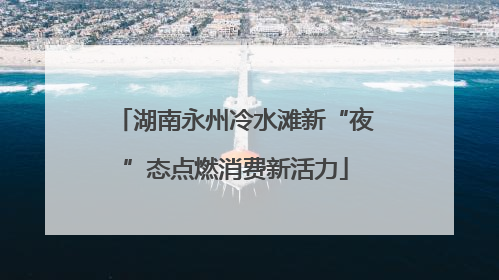 湖南永州冷水滩新“夜”态点燃消费新活力