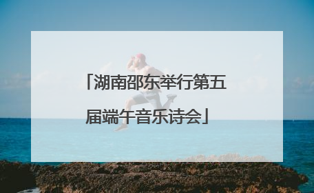 湖南邵东举行第五届端午音乐诗会