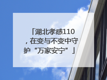 湖北孝感110，在变与不变中守护“万家安宁”