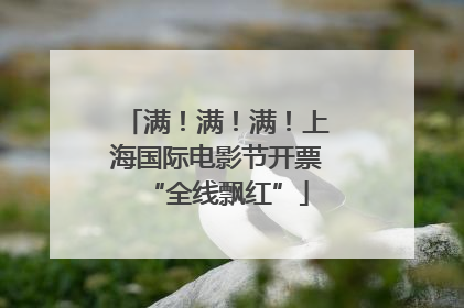 满！满！满！上海国际电影节开票“全线飘红”