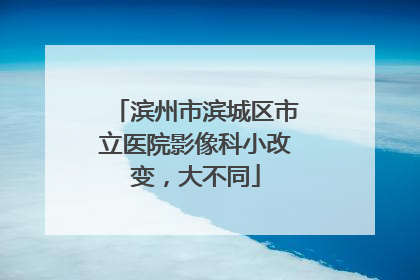 滨州市滨城区市立医院影像科小改变，大不同